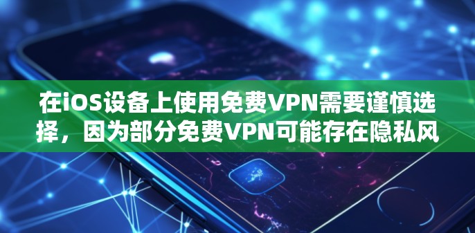在iOS设备上使用免费VPN需要谨慎选择,因为部分免费VPN可能存在隐私风险(如数据记录、广告注入等)以下是一些相对可靠的免费VPN选项及注意事项