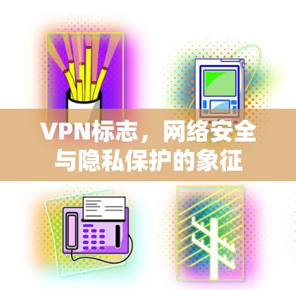 VPN标志,网络安全与隐私保护的象征