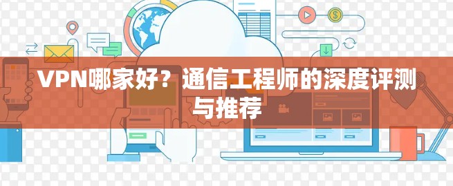 VPN哪家好?通信工程师的深度评测与推荐
