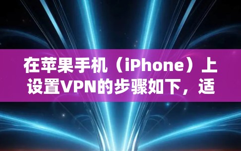 在苹果手机(iPhone)上设置VPN的步骤如下,适用于iOS系统的最新版本。请根据你的VPN类型(如个人VPN、企业VPN或第三方VPN应用)选择对应的操作