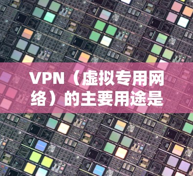 VPN(虚拟专用网络)的主要用途是加密网络连接和隐藏真实IP地址,常用于保护隐私、访问受限内容或安全远程办公。以下是具体用法和注意事项