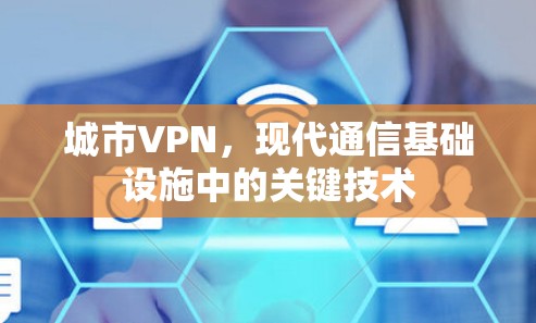 城市VPN,现代通信基础设施中的关键技术
