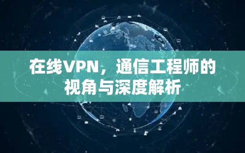在线VPN,通信工程师的视角与深度解析