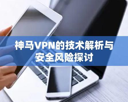 神马VPN的技术解析与安全风险探讨
