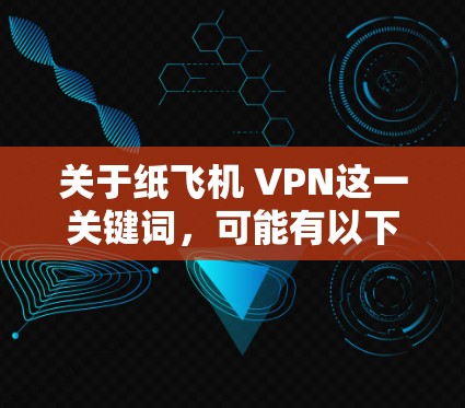 关于纸飞机 VPN这一关键词，可能有以下几种解释或相关建议，请根据具体情况判断