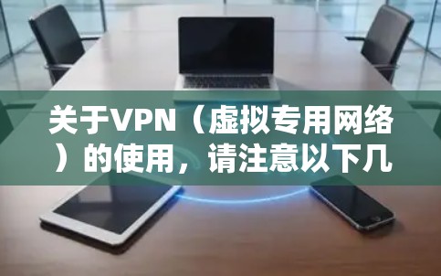 关于VPN(虚拟专用网络)的使用,请注意以下几点重要信息