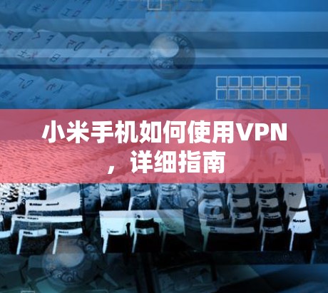 小米手机如何使用VPN,详细指南