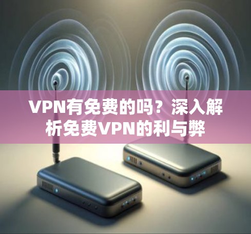 VPN有免费的吗？深入解析免费VPN的利与弊