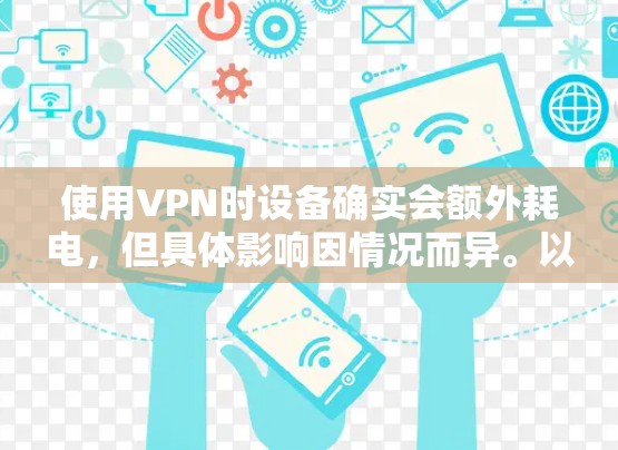 使用VPN时设备确实会额外耗电,但具体影响因情况而异。以下是关键点分析及省电建议