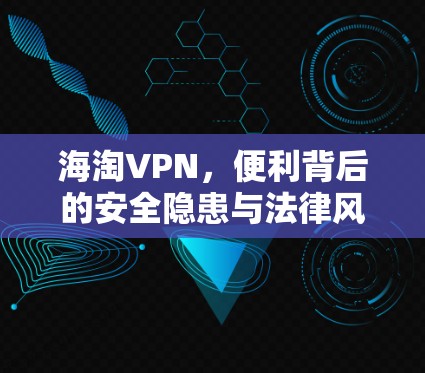 海淘VPN,便利背后的安全隐患与法律风险