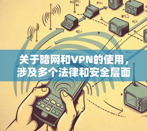 关于暗网和VPN的使用，涉及多个法律和安全层面的敏感问题，需谨慎对待。以下是关键信息总结