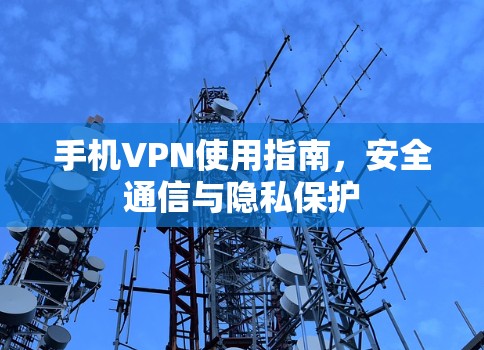 手机VPN使用指南,安全通信与隐私保护