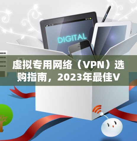 虚拟专用网络（VPN）选购指南，2023年最佳VPN服务评测
