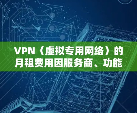 VPN（虚拟专用网络）的月租费用因服务商、功能、服务器覆盖等因素差异较大，以下是一些常见选项和注意事项，供你参考