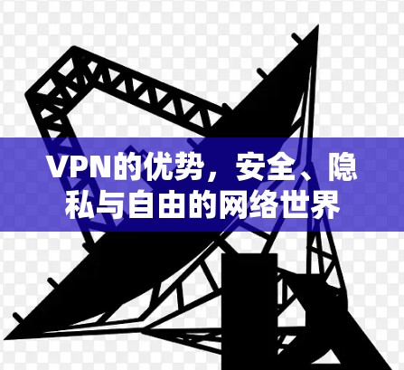 VPN的优势，安全、隐私与自由的网络世界