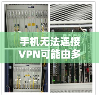 手机无法连接VPN可能由多种原因引起，以下是逐步排查和解决方法
